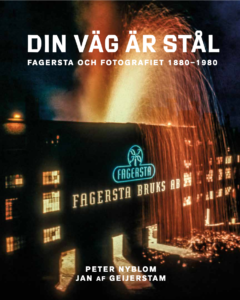 Jan af Geijerstam och Peter Nyblom: ”Din väg är stål – Fagersta och fotografiet 1880-1980”